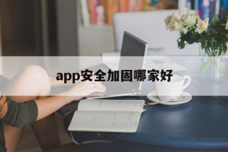 关于app安全加固哪家好的信息