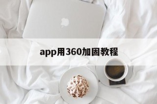 关于app用360加固教程的信息