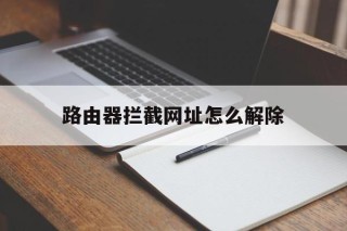 路由器拦截网址怎么解除 - 谷歌防红💯域名防红解决,TG：@AICDN8