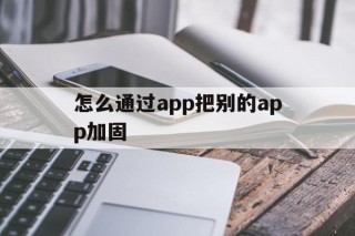 怎么通过app把别的app加固的简单介绍