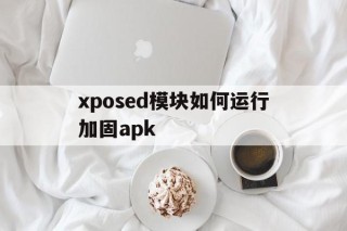 xposed模块如何运行加固apk的简单介绍