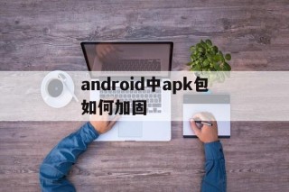 包含android中apk包如何加固的词条