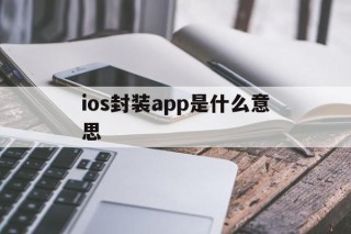 包含ios封装app是什么意思的词条