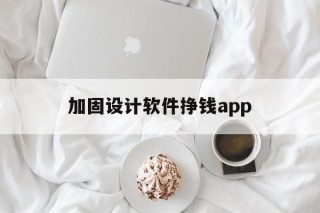 加固设计软件挣钱app的简单介绍