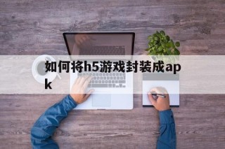 如何将h5游戏封装成apk的简单介绍