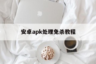 包含安卓apk处理免杀教程的词条