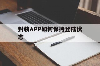 封装APP如何保持登陆状态 - APK报毒处理平台-apk防红链接-防封链接-安卓过毒免杀-稳定不掉签名TG:@AICDN8