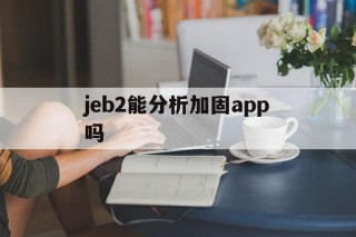 jeb2能分析加固app吗的简单介绍