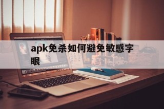 apk免杀如何避免敏感字眼的简单介绍