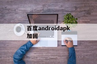 包含百度androidapk加固的词条