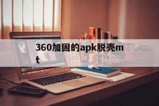 360加固的apk脱壳mt - APK报毒处理平台-apk防红链接-防封链接-安卓过毒免杀-稳定不掉签名TG:@AICDN8