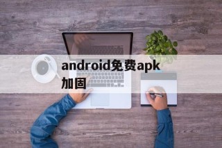 关于android免费apk加固的信息