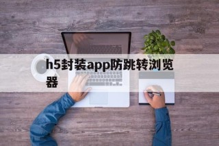 包含h5封装app防跳转浏览器的词条