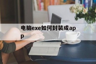 关于电脑exe如何封装成app的信息