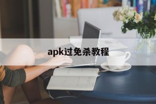 apk过免杀教程的简单介绍