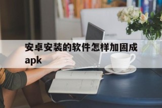 安卓安装的软件怎样加固成apk - APK报毒处理平台-apk防红链接-防封链接-安卓过毒免杀-稳定不掉签名TG:@AICDN8