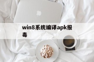 win8系统编译apk报毒的简单介绍