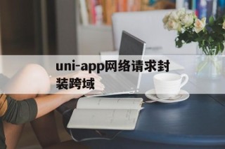 uni-app网络请求封装跨域的简单介绍