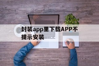 关于封装app里下载APP不提示安装的信息