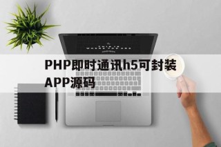 PHP即时通讯h5可封装APP源码的简单介绍