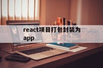 react项目打包封装为app的简单介绍