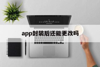 关于app封装后还能更改吗的信息