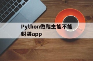 包含Python做爬虫能不能封装app的词条