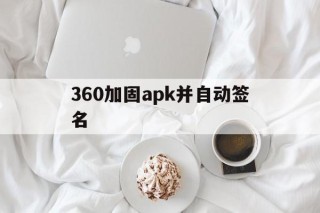 包含360加固apk并自动签名的词条