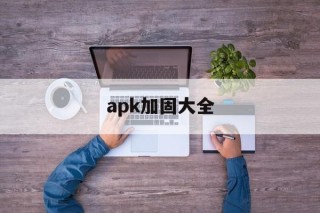 apk加固大全的简单介绍