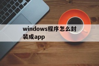 windows程序怎么封装成app的简单介绍