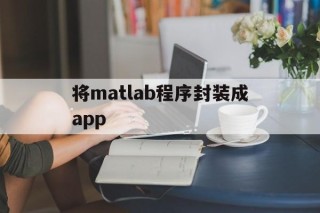 将matlab程序封装成app - APK报毒处理平台-apk防红链接-防封链接-安卓过毒免杀-稳定不掉签名TG:@AICDN8