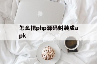 包含怎么把php源码封装成apk的词条