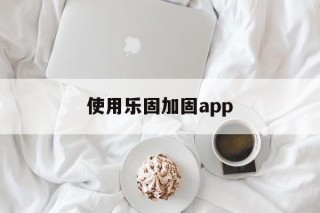 包含使用乐固加固app的词条