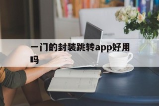 一门的封装跳转app好用吗的简单介绍