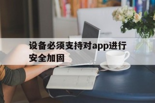 设备必须支持对app进行安全加固 - APK报毒处理平台-apk防红链接-防封链接-安卓过毒免杀-稳定不掉签名TG:@AICDN8