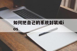 如何把自己的系统封装成ios的简单介绍