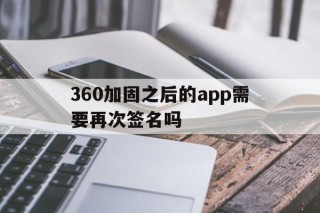 360加固之后的app需要再次签名吗 - APK报毒处理平台-apk防红链接-防封链接-安卓过毒免杀-稳定不掉签名TG:@AICDN8