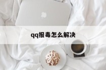 关于qq报毒怎么解决的信息