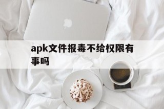 包含apk文件报毒不给权限有事吗的词条