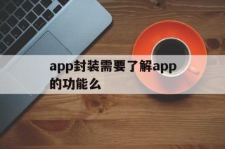 app封装需要了解app的功能么 - APK报毒处理平台-apk防红链接-防封链接-安卓过毒免杀-稳定不掉签名TG:@AICDN8