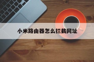 小米路由器怎么拦截网址 - 谷歌防红💯域名防红解决,TG：@AICDN8