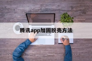 腾讯app加固脱壳方法 - APK报毒处理平台-apk防红链接-防封链接-安卓过毒免杀-稳定不掉签名TG:@AICDN8