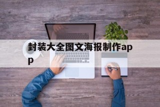 封装大全图文海报制作app的简单介绍