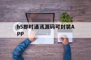 关于h5即时通讯源码可封装APP的信息