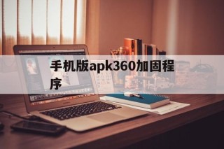 关于手机版apk360加固程序的信息