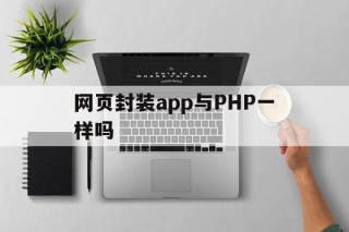 网页封装app与PHP一样吗的简单介绍