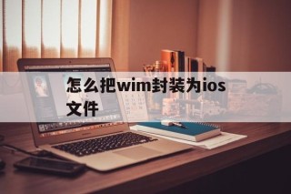 怎么把wim封装为ios文件 - APK报毒处理平台-apk防红链接-防封链接-安卓过毒免杀-稳定不掉签名TG:@AICDN8