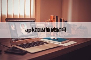 关于apk加固能破解吗的信息