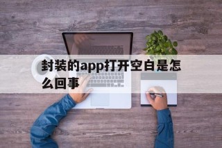 封装的app打开空白是怎么回事 - APK报毒处理平台-apk防红链接-防封链接-安卓过毒免杀-稳定不掉签名TG:@AICDN8