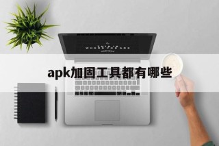 apk加固工具都有哪些的简单介绍